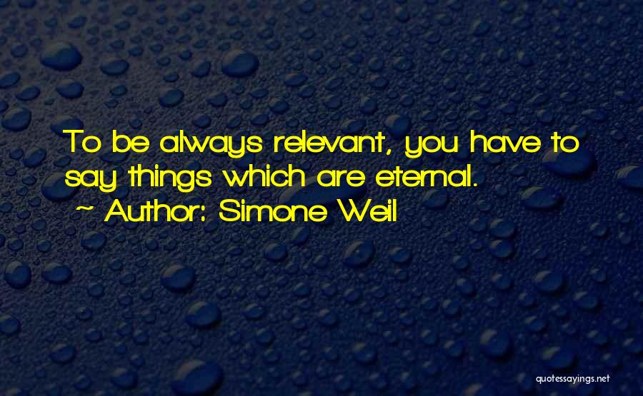 Simone Weil Quotes: To Be Always Relevant, You Have To Say Things Which Are Eternal.