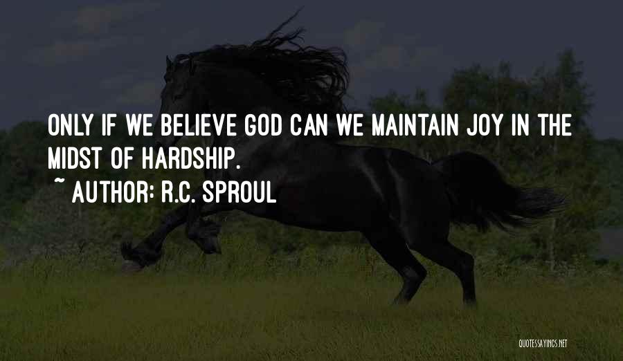 R.C. Sproul Quotes: Only If We Believe God Can We Maintain Joy In The Midst Of Hardship.