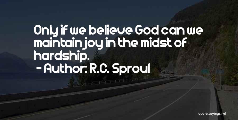 R.C. Sproul Quotes: Only If We Believe God Can We Maintain Joy In The Midst Of Hardship.