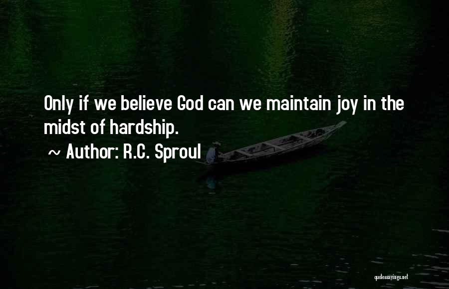 R.C. Sproul Quotes: Only If We Believe God Can We Maintain Joy In The Midst Of Hardship.