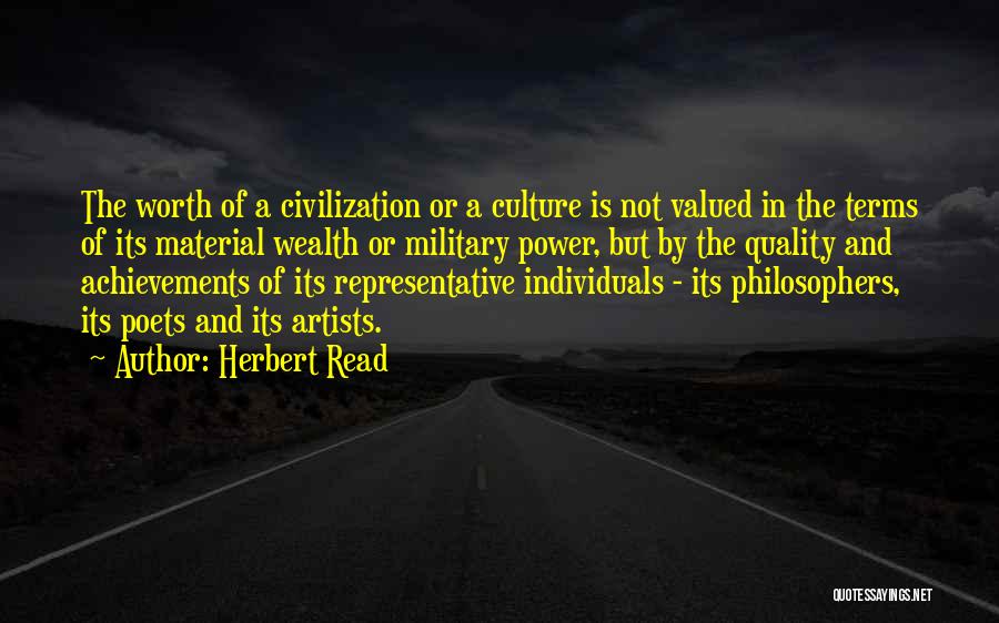 Herbert Read Quotes: The Worth Of A Civilization Or A Culture Is Not Valued In The Terms Of Its Material Wealth Or Military