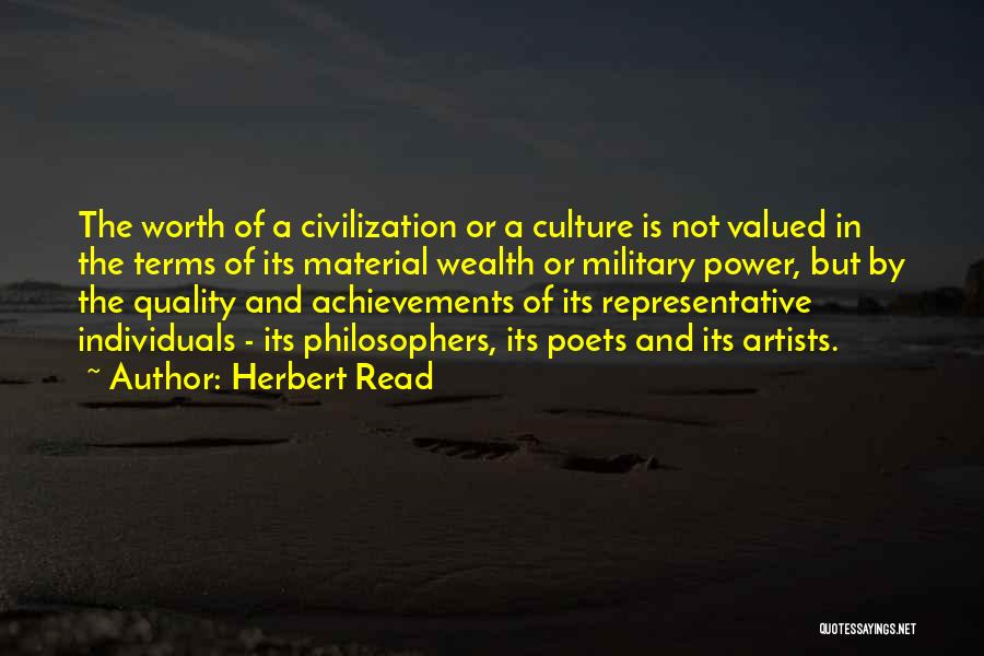 Herbert Read Quotes: The Worth Of A Civilization Or A Culture Is Not Valued In The Terms Of Its Material Wealth Or Military