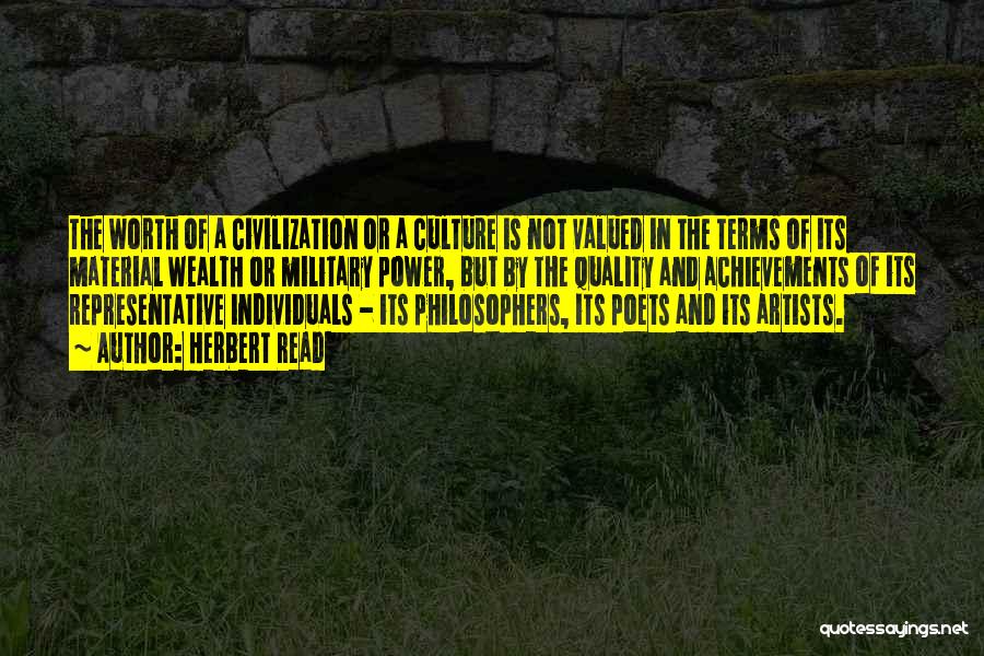 Herbert Read Quotes: The Worth Of A Civilization Or A Culture Is Not Valued In The Terms Of Its Material Wealth Or Military