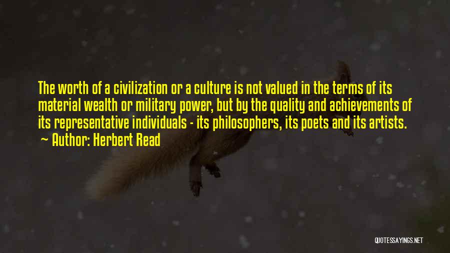 Herbert Read Quotes: The Worth Of A Civilization Or A Culture Is Not Valued In The Terms Of Its Material Wealth Or Military