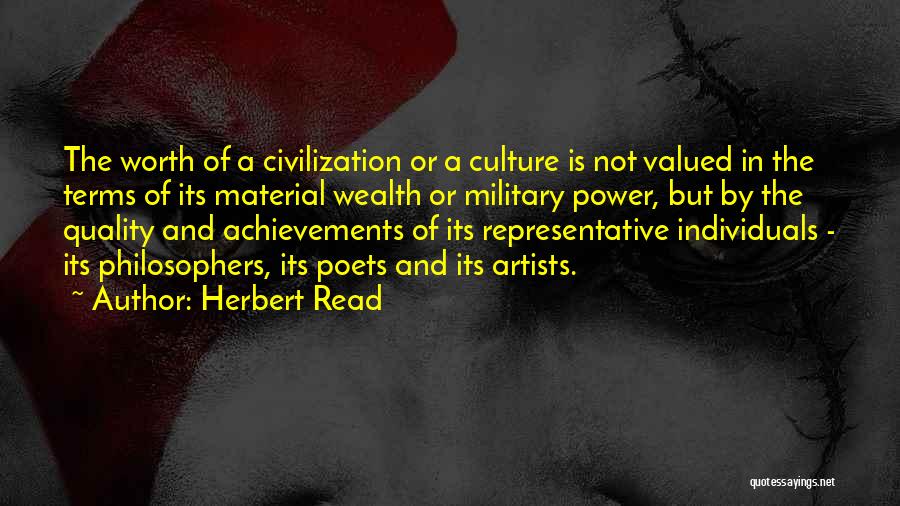Herbert Read Quotes: The Worth Of A Civilization Or A Culture Is Not Valued In The Terms Of Its Material Wealth Or Military