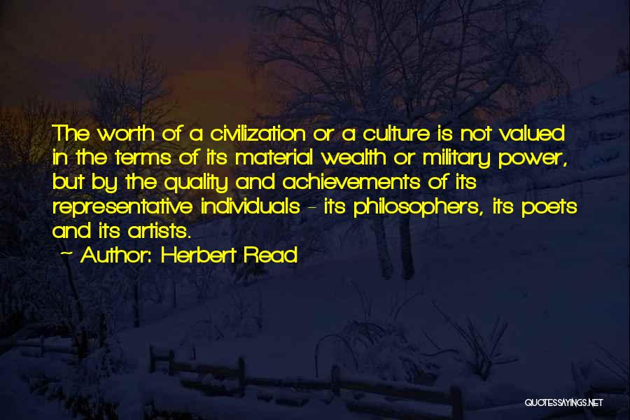 Herbert Read Quotes: The Worth Of A Civilization Or A Culture Is Not Valued In The Terms Of Its Material Wealth Or Military