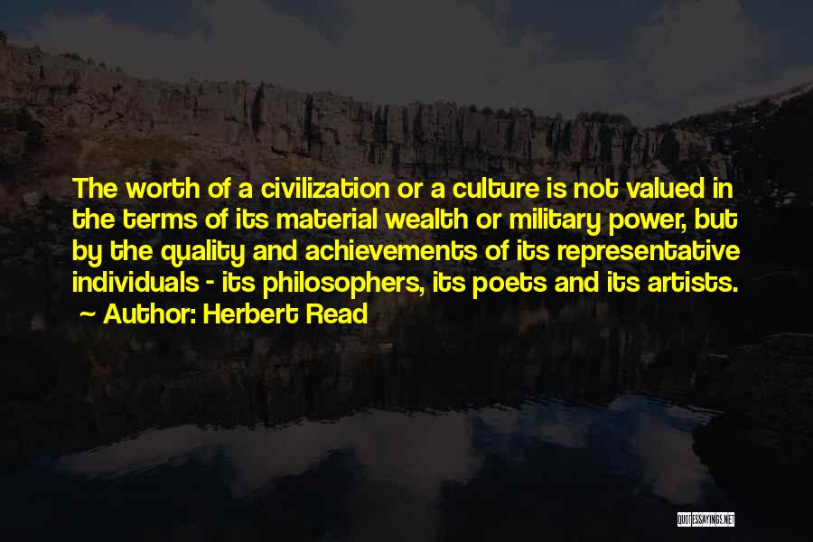 Herbert Read Quotes: The Worth Of A Civilization Or A Culture Is Not Valued In The Terms Of Its Material Wealth Or Military