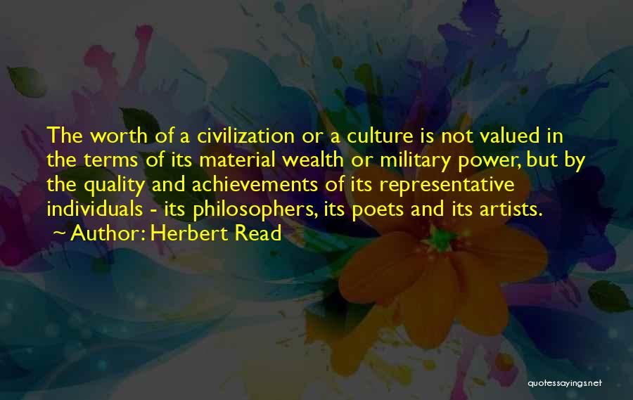 Herbert Read Quotes: The Worth Of A Civilization Or A Culture Is Not Valued In The Terms Of Its Material Wealth Or Military