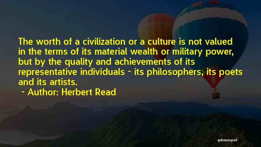 Herbert Read Quotes: The Worth Of A Civilization Or A Culture Is Not Valued In The Terms Of Its Material Wealth Or Military