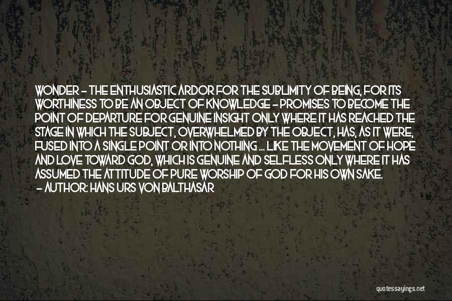 Hans Urs Von Balthasar Quotes: Wonder - The Enthusiastic Ardor For The Sublimity Of Being, For Its Worthiness To Be An Object Of Knowledge -