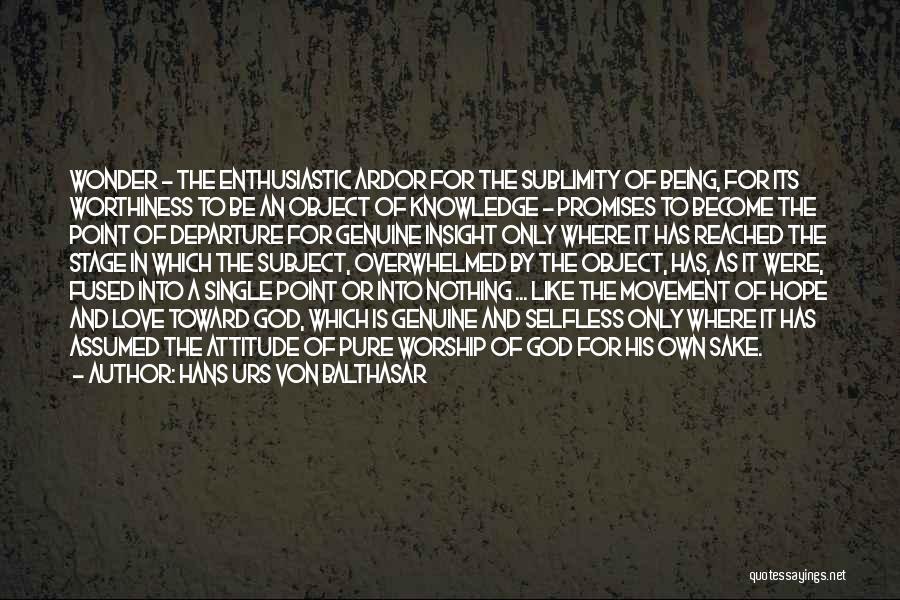 Hans Urs Von Balthasar Quotes: Wonder - The Enthusiastic Ardor For The Sublimity Of Being, For Its Worthiness To Be An Object Of Knowledge -