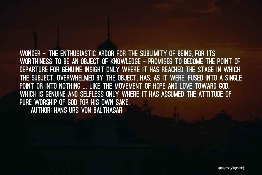 Hans Urs Von Balthasar Quotes: Wonder - The Enthusiastic Ardor For The Sublimity Of Being, For Its Worthiness To Be An Object Of Knowledge -