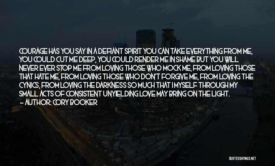 Cory Booker Quotes: Courage Has You Say In A Defiant Spirit You Can Take Everything From Me, You Could Cut Me Deep, You