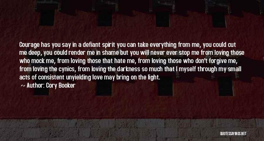 Cory Booker Quotes: Courage Has You Say In A Defiant Spirit You Can Take Everything From Me, You Could Cut Me Deep, You