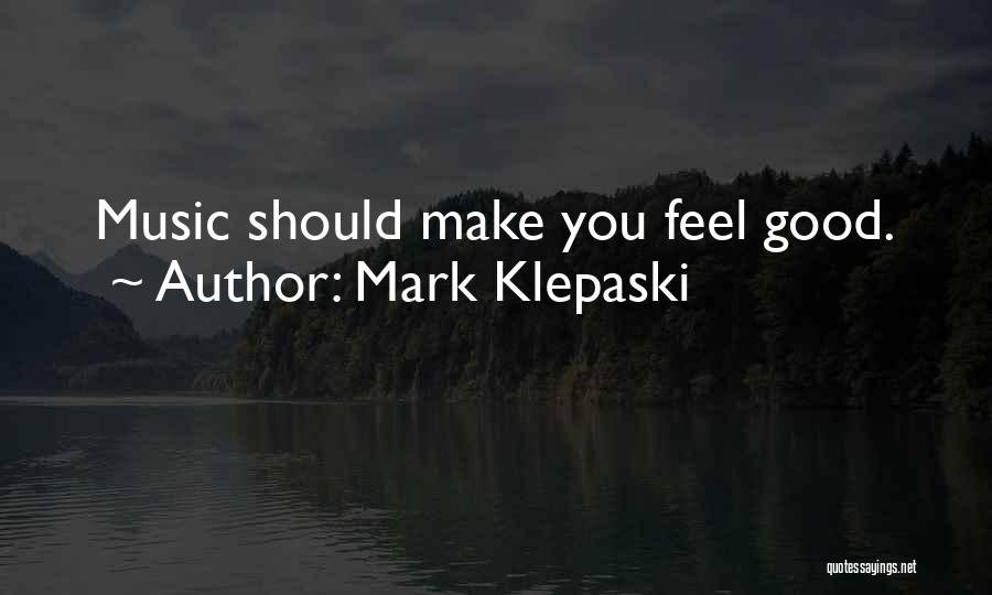 Mark Klepaski Quotes: Music Should Make You Feel Good.