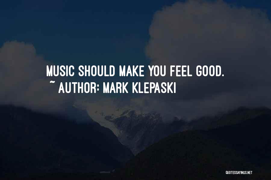 Mark Klepaski Quotes: Music Should Make You Feel Good.