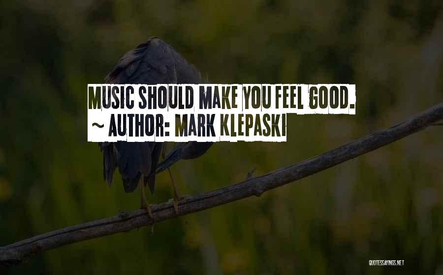 Mark Klepaski Quotes: Music Should Make You Feel Good.