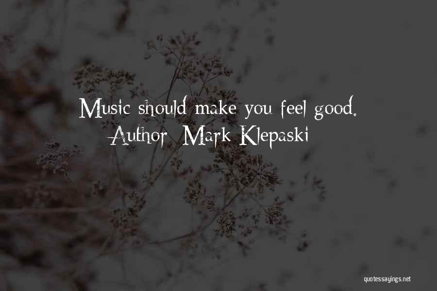 Mark Klepaski Quotes: Music Should Make You Feel Good.