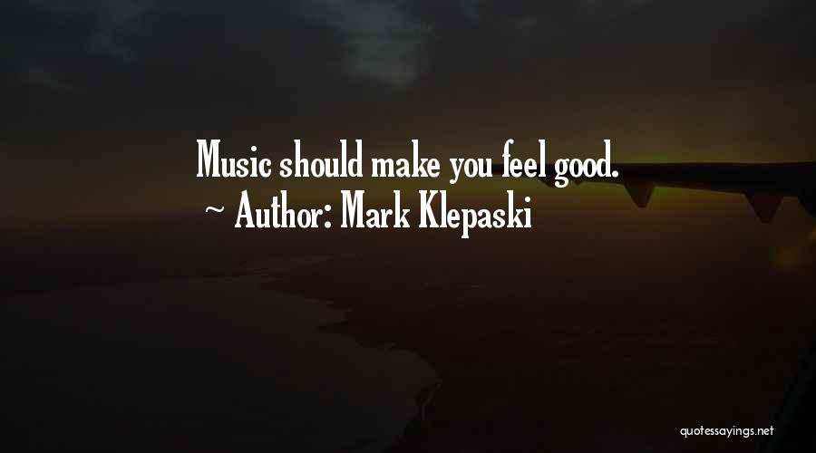 Mark Klepaski Quotes: Music Should Make You Feel Good.