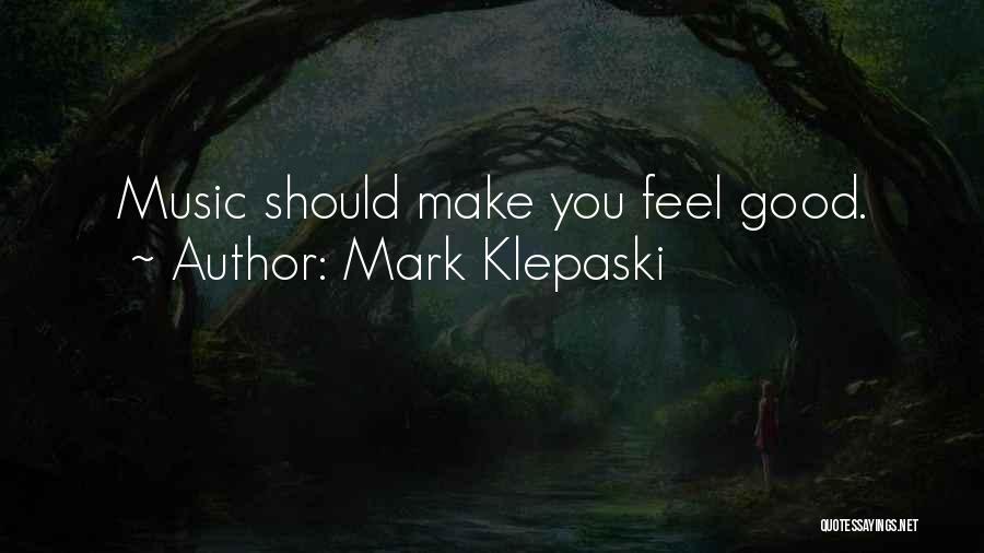 Mark Klepaski Quotes: Music Should Make You Feel Good.