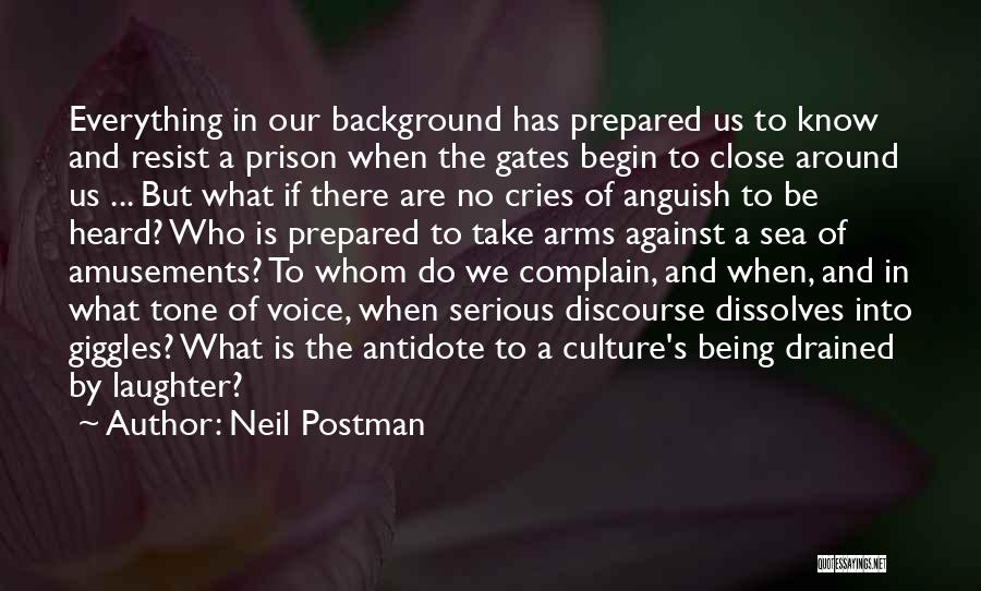 Neil Postman Quotes: Everything In Our Background Has Prepared Us To Know And Resist A Prison When The Gates Begin To Close Around