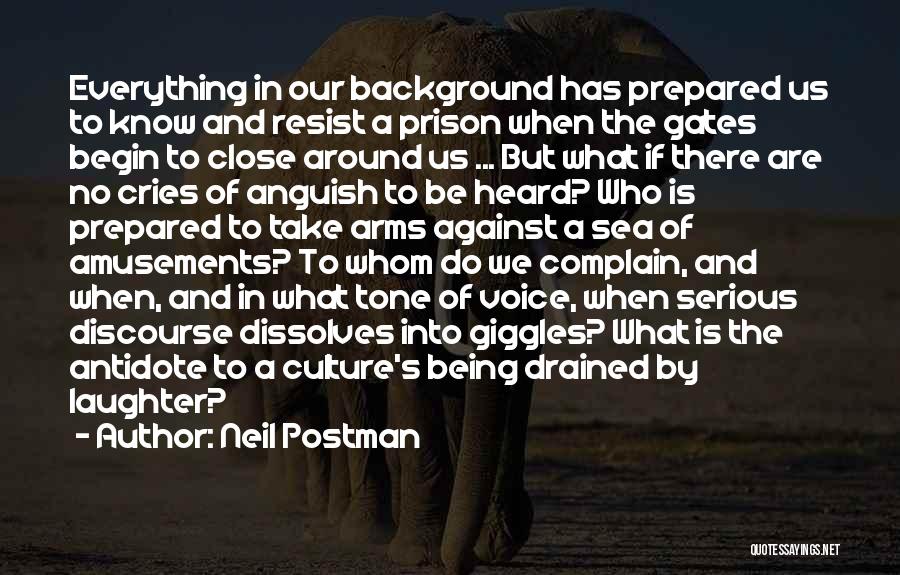 Neil Postman Quotes: Everything In Our Background Has Prepared Us To Know And Resist A Prison When The Gates Begin To Close Around