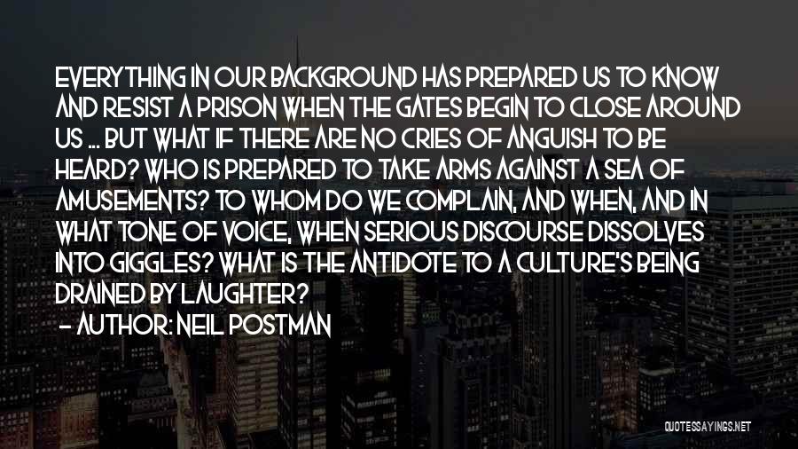 Neil Postman Quotes: Everything In Our Background Has Prepared Us To Know And Resist A Prison When The Gates Begin To Close Around