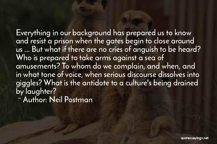 Neil Postman Quotes: Everything In Our Background Has Prepared Us To Know And Resist A Prison When The Gates Begin To Close Around