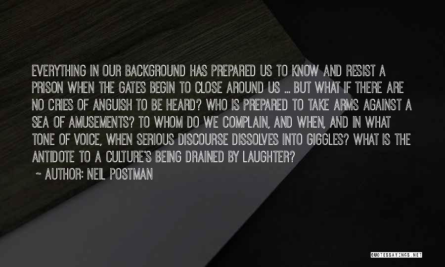 Neil Postman Quotes: Everything In Our Background Has Prepared Us To Know And Resist A Prison When The Gates Begin To Close Around