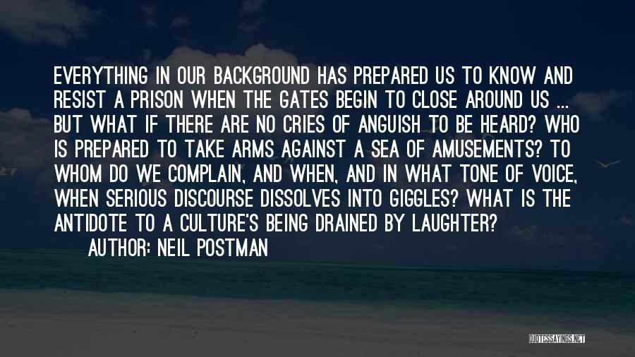 Neil Postman Quotes: Everything In Our Background Has Prepared Us To Know And Resist A Prison When The Gates Begin To Close Around