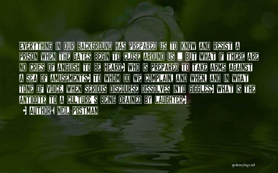 Neil Postman Quotes: Everything In Our Background Has Prepared Us To Know And Resist A Prison When The Gates Begin To Close Around