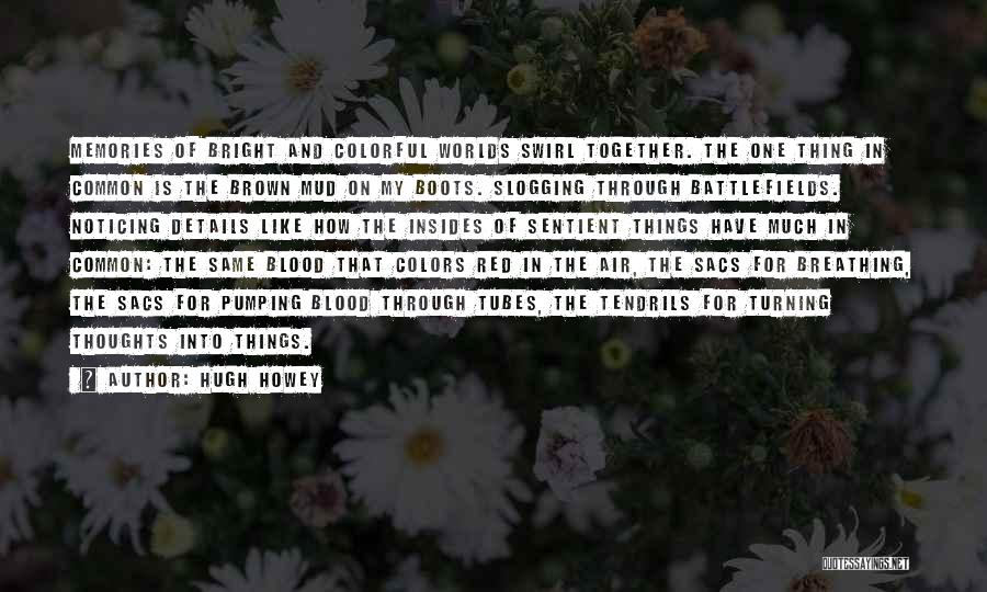 Hugh Howey Quotes: Memories Of Bright And Colorful Worlds Swirl Together. The One Thing In Common Is The Brown Mud On My Boots.