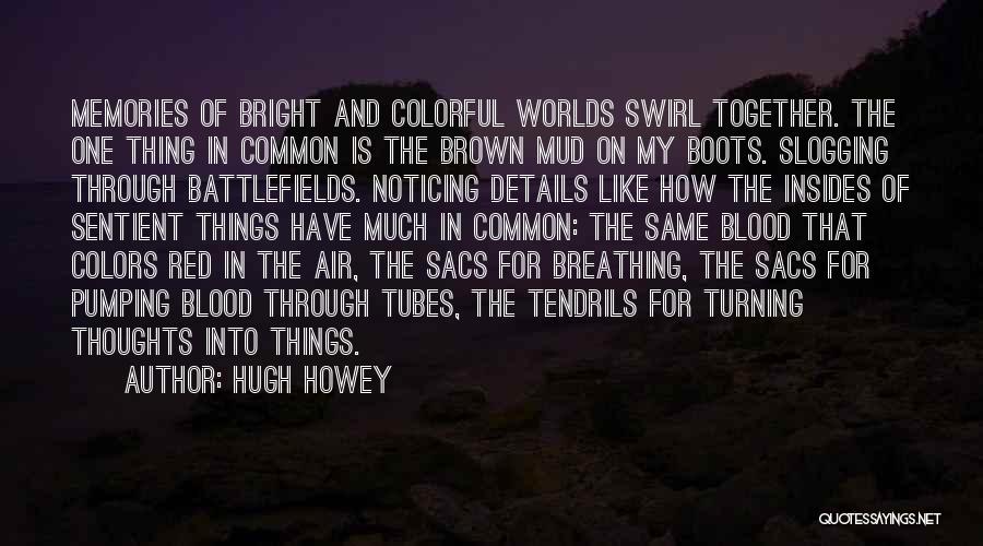 Hugh Howey Quotes: Memories Of Bright And Colorful Worlds Swirl Together. The One Thing In Common Is The Brown Mud On My Boots.