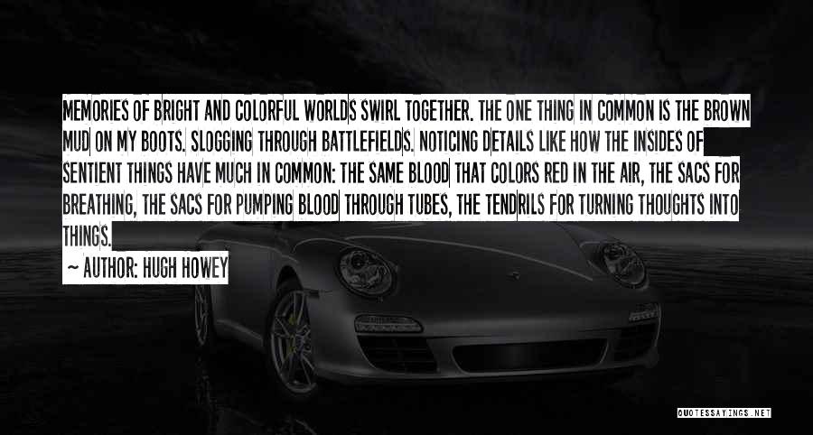Hugh Howey Quotes: Memories Of Bright And Colorful Worlds Swirl Together. The One Thing In Common Is The Brown Mud On My Boots.