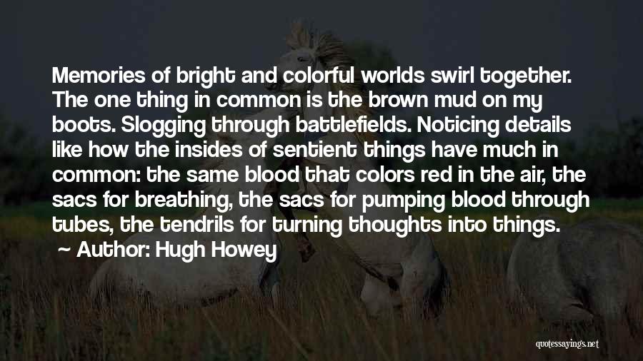 Hugh Howey Quotes: Memories Of Bright And Colorful Worlds Swirl Together. The One Thing In Common Is The Brown Mud On My Boots.