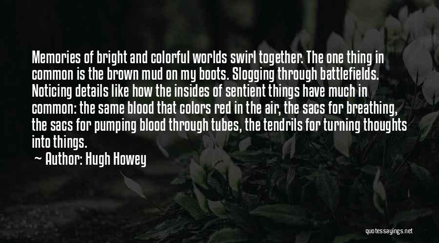 Hugh Howey Quotes: Memories Of Bright And Colorful Worlds Swirl Together. The One Thing In Common Is The Brown Mud On My Boots.