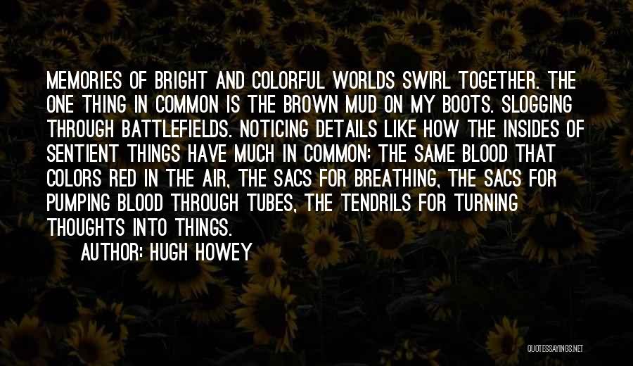 Hugh Howey Quotes: Memories Of Bright And Colorful Worlds Swirl Together. The One Thing In Common Is The Brown Mud On My Boots.