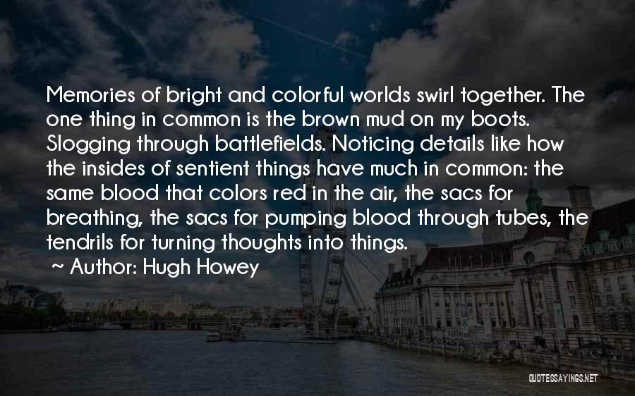 Hugh Howey Quotes: Memories Of Bright And Colorful Worlds Swirl Together. The One Thing In Common Is The Brown Mud On My Boots.