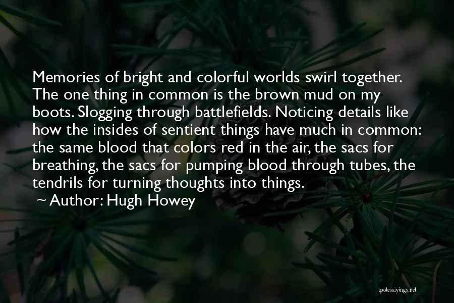 Hugh Howey Quotes: Memories Of Bright And Colorful Worlds Swirl Together. The One Thing In Common Is The Brown Mud On My Boots.