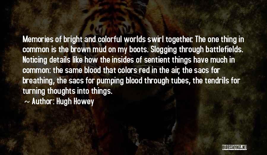 Hugh Howey Quotes: Memories Of Bright And Colorful Worlds Swirl Together. The One Thing In Common Is The Brown Mud On My Boots.