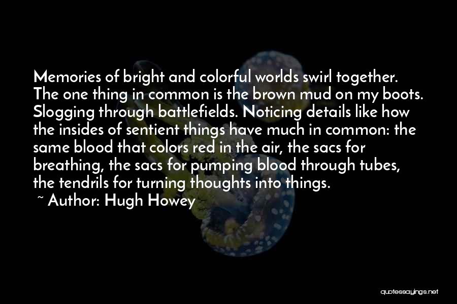 Hugh Howey Quotes: Memories Of Bright And Colorful Worlds Swirl Together. The One Thing In Common Is The Brown Mud On My Boots.