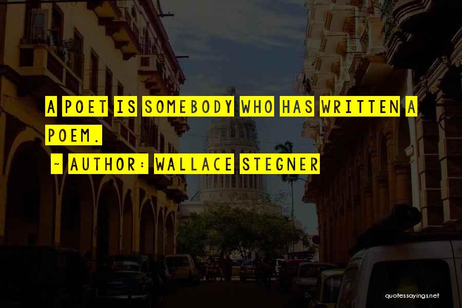 Wallace Stegner Quotes: A Poet Is Somebody Who Has Written A Poem.