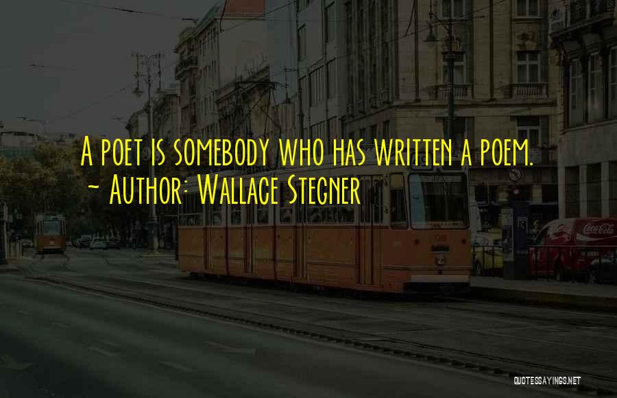 Wallace Stegner Quotes: A Poet Is Somebody Who Has Written A Poem.