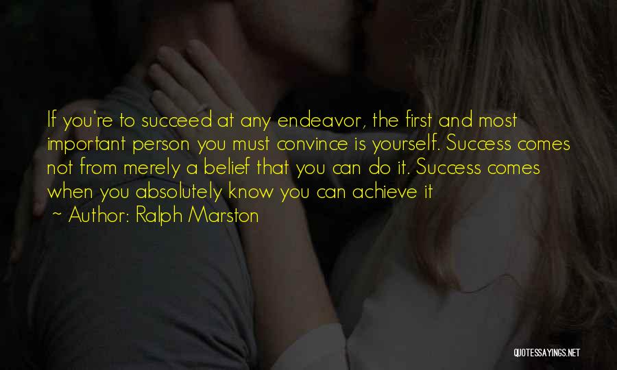 Ralph Marston Quotes: If You're To Succeed At Any Endeavor, The First And Most Important Person You Must Convince Is Yourself. Success Comes