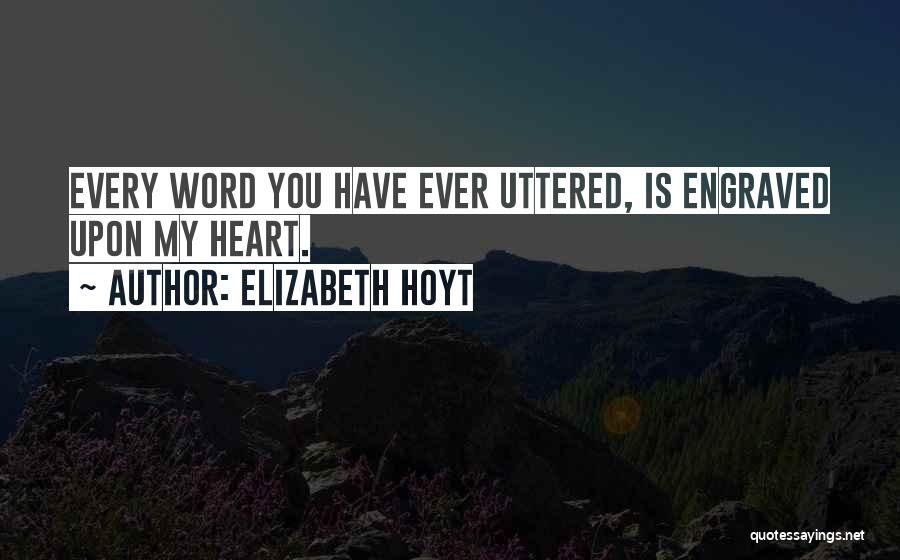 Elizabeth Hoyt Quotes: Every Word You Have Ever Uttered, Is Engraved Upon My Heart.