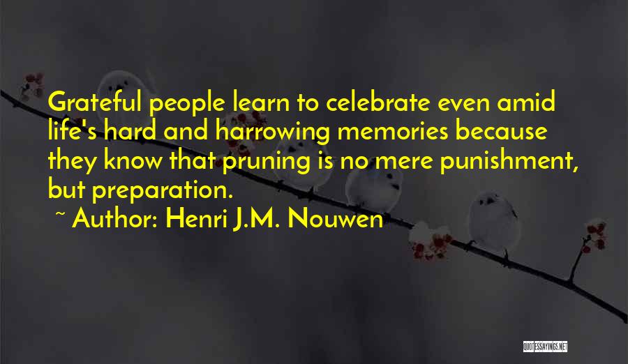 Henri J.M. Nouwen Quotes: Grateful People Learn To Celebrate Even Amid Life's Hard And Harrowing Memories Because They Know That Pruning Is No Mere