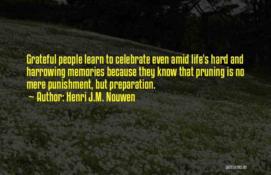 Henri J.M. Nouwen Quotes: Grateful People Learn To Celebrate Even Amid Life's Hard And Harrowing Memories Because They Know That Pruning Is No Mere