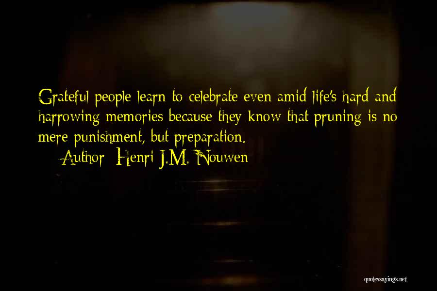 Henri J.M. Nouwen Quotes: Grateful People Learn To Celebrate Even Amid Life's Hard And Harrowing Memories Because They Know That Pruning Is No Mere