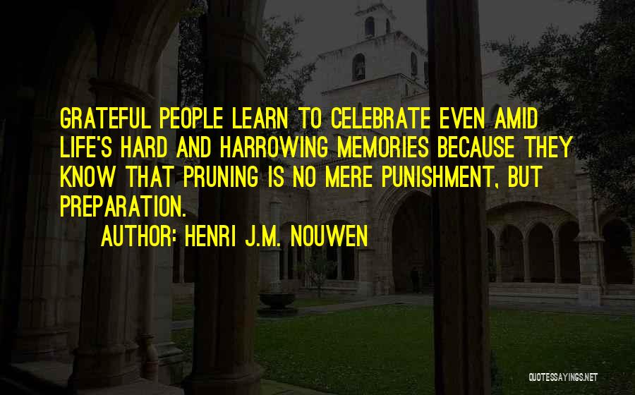 Henri J.M. Nouwen Quotes: Grateful People Learn To Celebrate Even Amid Life's Hard And Harrowing Memories Because They Know That Pruning Is No Mere