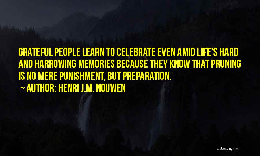 Henri J.M. Nouwen Quotes: Grateful People Learn To Celebrate Even Amid Life's Hard And Harrowing Memories Because They Know That Pruning Is No Mere